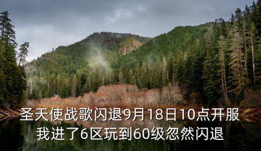 圣天使战歌闪退9月18日10点开服我进了6区玩到60级忽然闪退