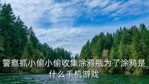 警察抓小偷小偷收集涂鸦瓶为了涂鸦是什么手机游戏