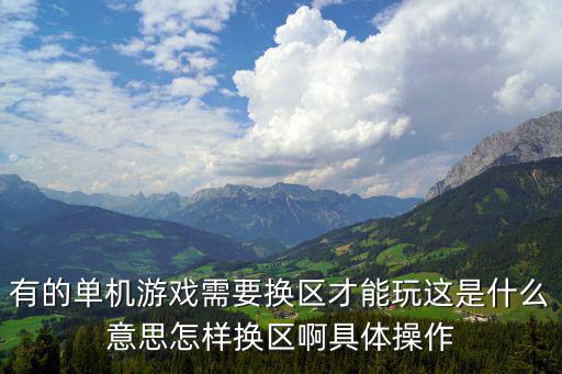 有的单机游戏需要换区才能玩这是什么意思怎样换区啊具体操作