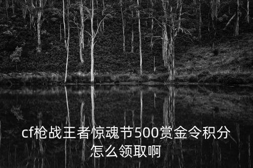 cf枪战王者惊魂节500赏金令积分怎么领取啊