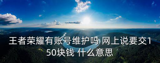 王者荣耀有账号维护吗 网上说要交150块钱 什么意思