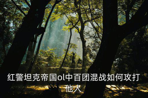 红警坦克帝国ol中百团混战如何攻打他人