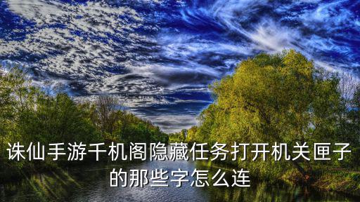 诛仙手游低级千机阁怎么去，诛仙手游小号怎么去千机阁