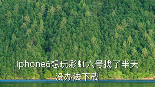 彩虹6手游苹果怎么下游戏，Iphone6想玩彩虹六号找了半天没办法下载