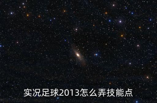 实况足球2013怎么弄技能点