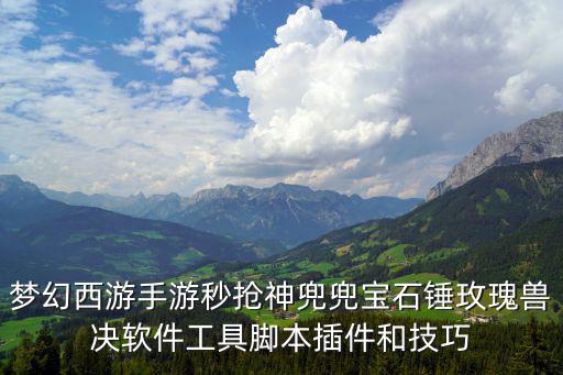 梦幻西游手游秒抢神兜兜宝石锤玫瑰兽决软件工具脚本插件和技巧