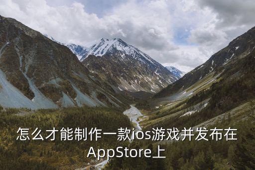 传奇手游怎么上架苹果商店，怎么才能制作一款ios游戏并发布在AppStore上