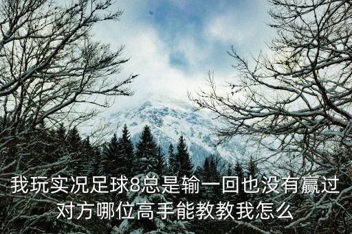 我玩实况足球8总是输一回也没有赢过对方哪位高手能教教我怎么