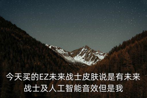 今天买的EZ未来战士皮肤说是有未来战士及人工智能音效但是我