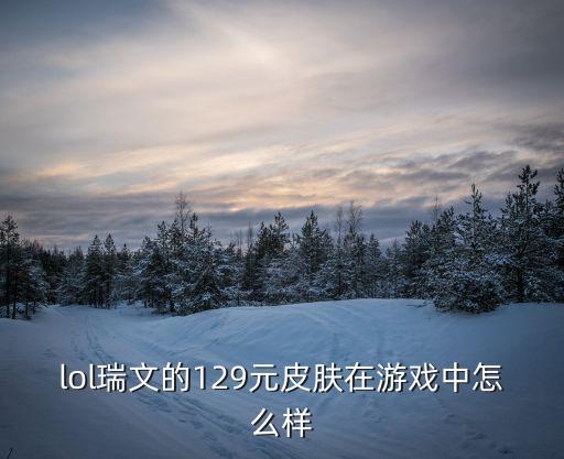 lol瑞文的129元皮肤在游戏中怎么样