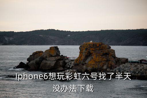 Iphone6想玩彩虹六号找了半天没办法下载