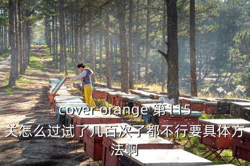 cover orange 第115关怎么过试了几百次了都不行要具体方法啊