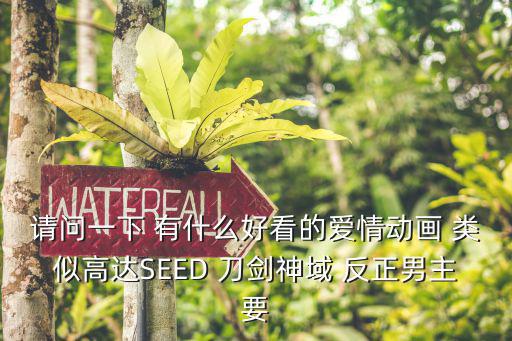 请问一下 有什么好看的爱情动画 类似高达SEED 刀剑神域 反正男主要