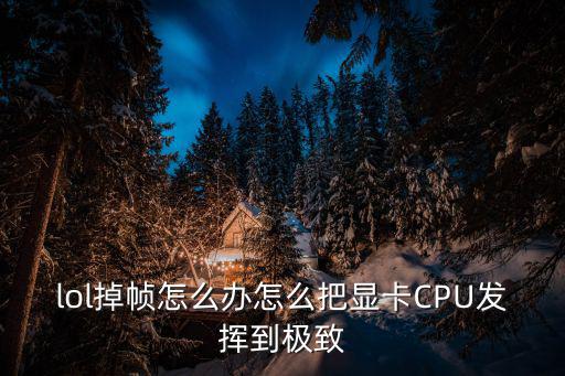 lol掉帧怎么办怎么把显卡CPU发挥到极致