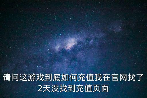 请问这游戏到底如何充值我在官网找了2天没找到充值页面