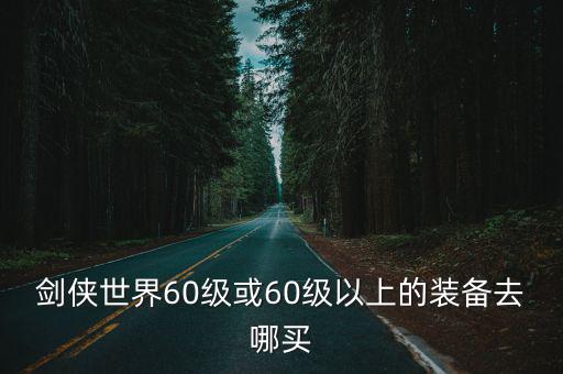 剑侠世界60级或60级以上的装备去哪买