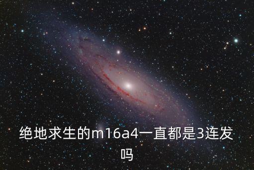 绝地求生的m16a4一直都是3连发吗