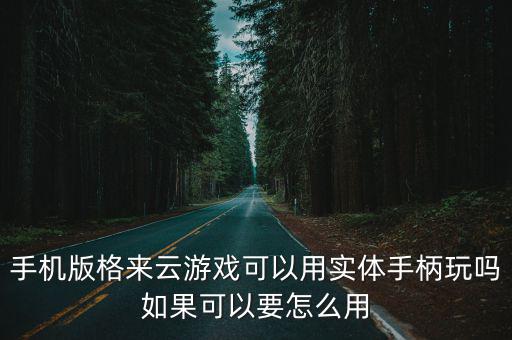 手机版格来云游戏可以用实体手柄玩吗如果可以要怎么用