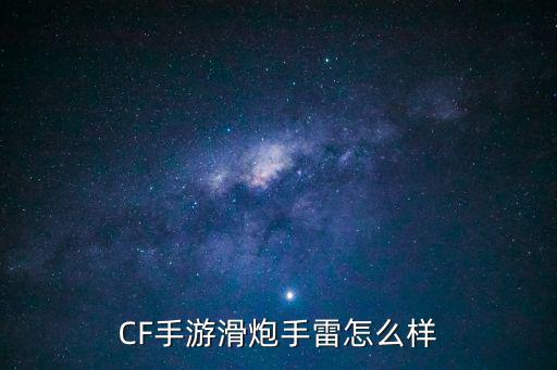 cf手游甩炮怎么样，CF手游滑炮手雷怎么样