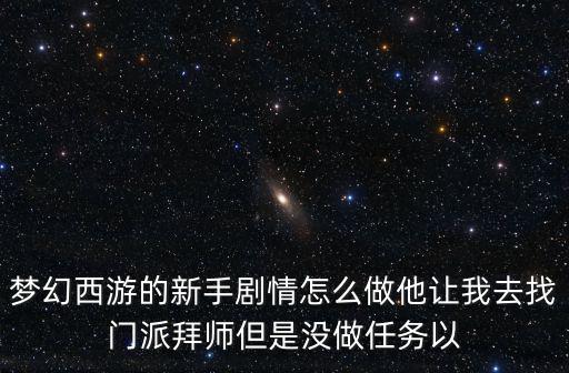 梦幻西游的新手剧情怎么做他让我去找门派拜师但是没做任务以