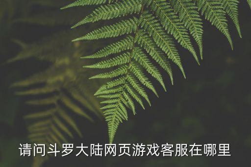 请问斗罗大陆网页游戏客服在哪里