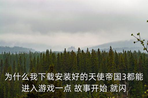 为什么我下载安装好的天使帝国3都能进入游戏一点 故事开始 就闪