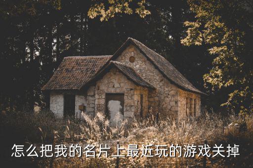 怎么把我的名片上最近玩的游戏关掉