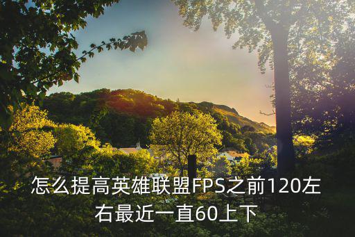 怎么提高英雄联盟FPS之前120左右最近一直60上下