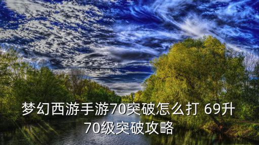 梦幻西游手游70突破怎么打 69升70级突破攻略