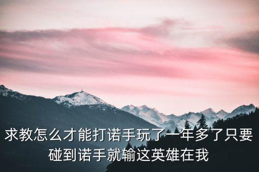 求教怎么才能打诺手玩了一年多了只要碰到诺手就输这英雄在我