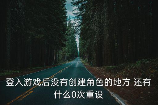 登入游戏后没有创建角色的地方 还有什么0次重设