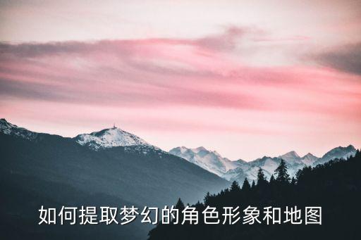 如何提取梦幻的角色形象和地图