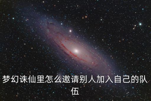 梦幻诛仙里怎么邀请别人加入自己的队伍