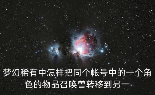 梦幻稀有中怎样把同个帐号中的一个角色的物品召唤兽转移到另一