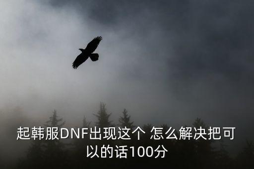 起韩服DNF出现这个 怎么解决把可以的话100分