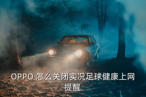 OPPO 怎么关闭实况足球健康上网提醒