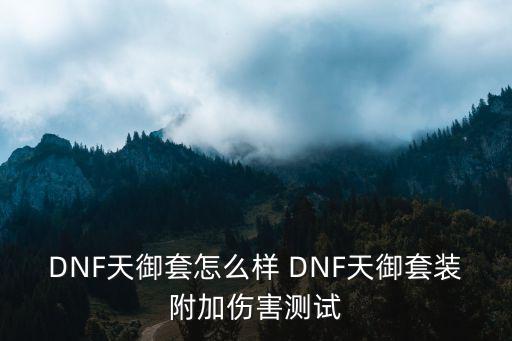 DNF天御套怎么样 DNF天御套装附加伤害测试