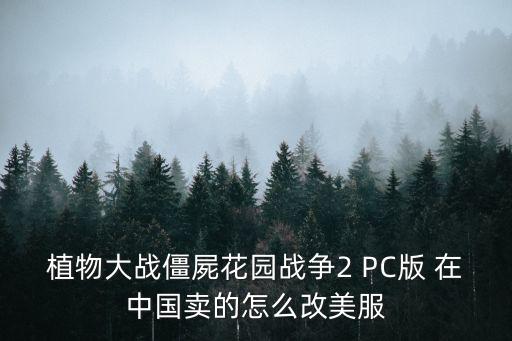 植物大战僵屍花园战争2 PC版 在中国卖的怎么改美服