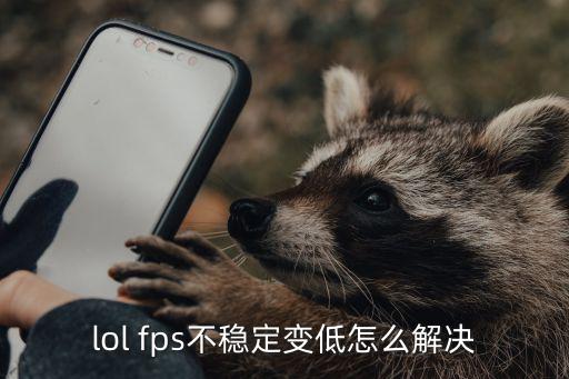 fps不稳定怎么解决lol手游，lol fps不稳定变低怎么解决