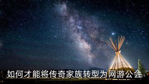 传奇手游怎么变成公会，怎样创建游戏公会哇