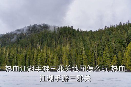 热血江湖手游三邪关地图怎么玩 热血江湖手游三邪关