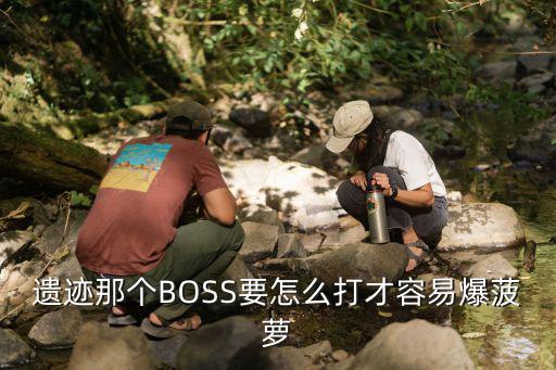 遗迹那个BOSS要怎么打才容易爆菠萝