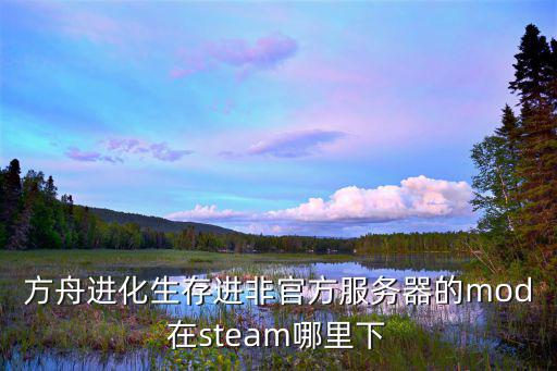 方舟进化生存进非官方服务器的mod在steam哪里下