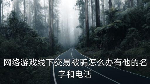 网络游戏线下交易被骗怎么办有他的名字和电话