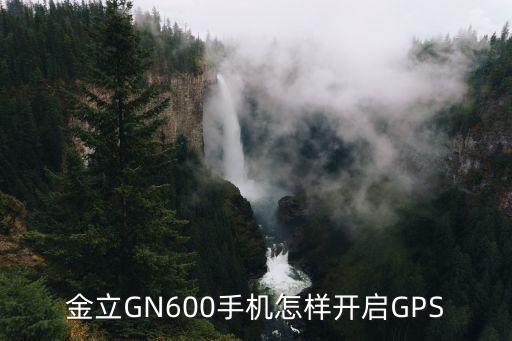 金立GN600手机怎样开启GPS