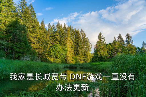 我家是长城宽带 DNF游戏一直没有办法更新