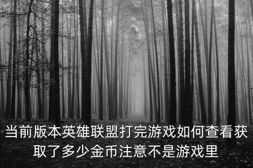 当前版本英雄联盟打完游戏如何查看获取了多少金币注意不是游戏里