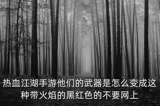 热血江湖手游他们的武器是怎么变成这种带火焰的黑红色的不要网上