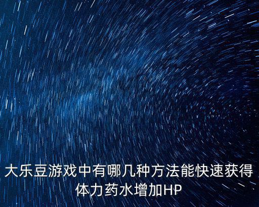 大乐豆游戏中有哪几种方法能快速获得体力药水增加HP