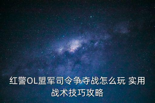 红警OL盟军司令争夺战怎么玩 实用战术技巧攻略